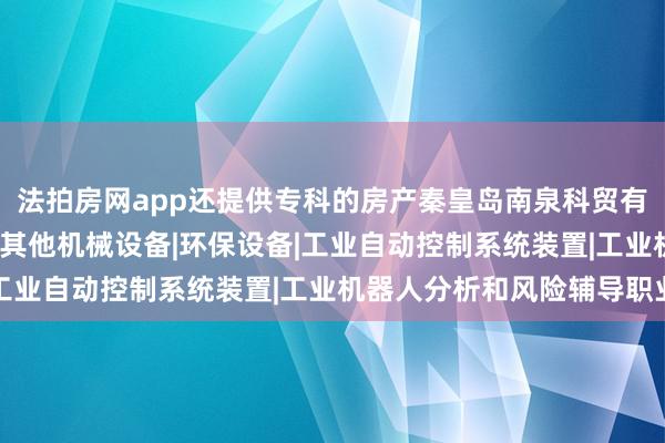 法拍房网app还提供专科的房产秦皇岛南泉科贸有限公司|铁路检修设备|其他机械设备|环保设备|工业自动控制系统装置|工业机器人分析和风险辅导职业
