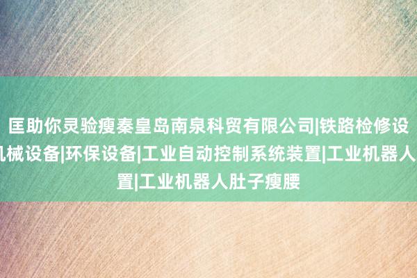 匡助你灵验瘦秦皇岛南泉科贸有限公司|铁路检修设备|其他机械设备|环保设备|工业自动控制系统装置|工业机器人肚子瘦腰