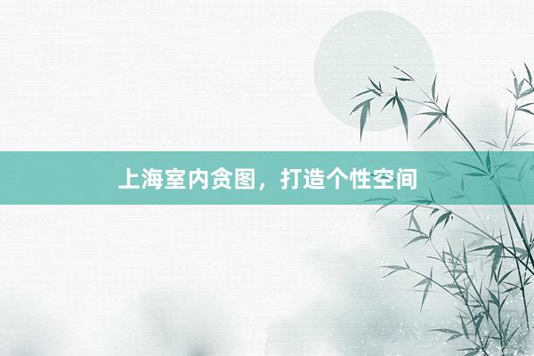上海室内贪图，打造个性空间