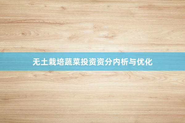 无土栽培蔬菜投资资分内析与优化